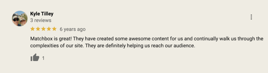 "Matchbox is great! They have created some awesome content for us and continually walk us through the complexities of our site. They are definitely helping us reach our audience." - Kyle Tilley